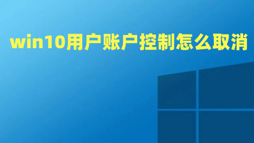 win10用户账户控制怎么取消 win10每次弹出用户账户控制如何关闭