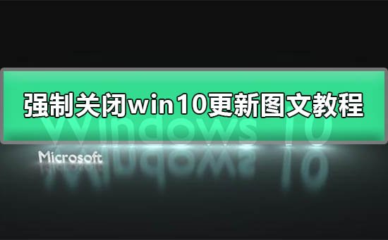 Win10怎么强制关闭更新系统？强制关闭Win10更新图文教程